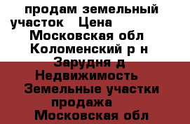 продам земельный участок › Цена ­ 600 000 - Московская обл., Коломенский р-н, Зарудня д. Недвижимость » Земельные участки продажа   . Московская обл.